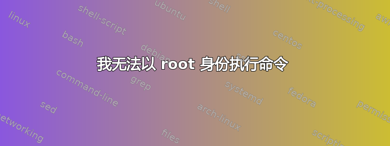 我无法以 root 身份执行命令