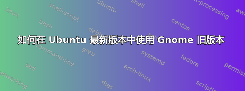 如何在 Ubuntu 最新版本中使用 Gnome 旧版本