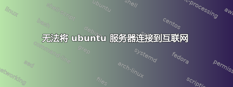 无法将 ubuntu 服务器连接到互联网