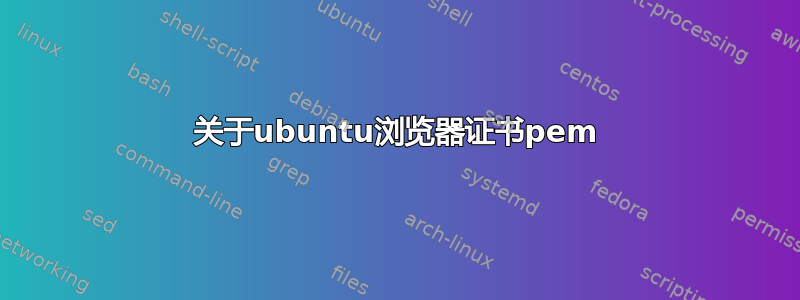 关于ubuntu浏览器证书pem