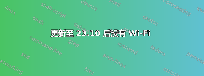 更新至 23.10 后没有 Wi-Fi