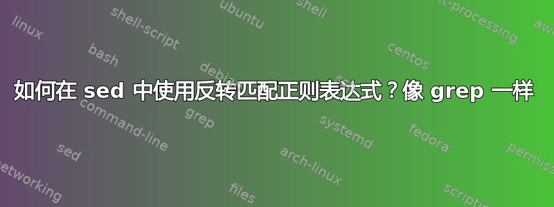 如何在 sed 中使用反转匹配正则表达式？像 grep 一样