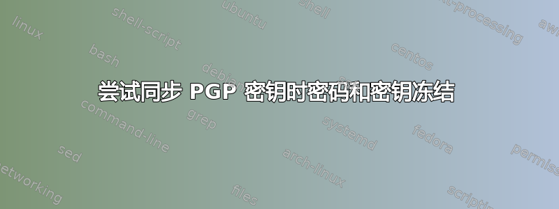 尝试同步 PGP 密钥时密码和密钥冻结