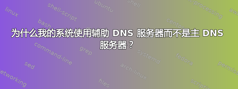 为什么我的系统使用辅助 DNS 服务器而不是主 DNS 服务器？