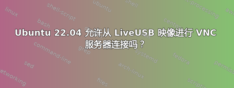 Ubuntu 22.04 允许从 LiveUSB 映像进行 VNC 服务器连接吗？