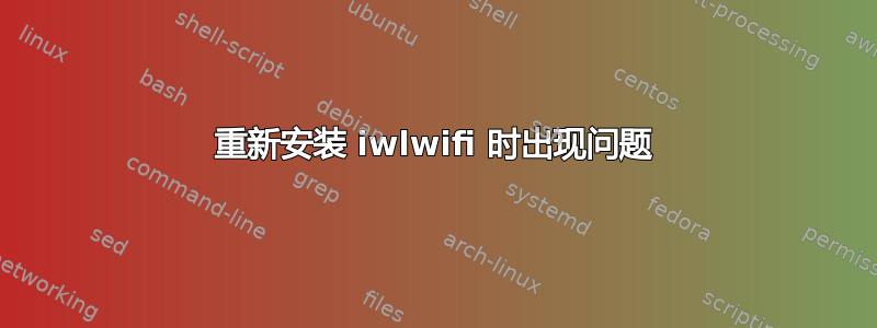 重新安装 iwlwifi 时出现问题