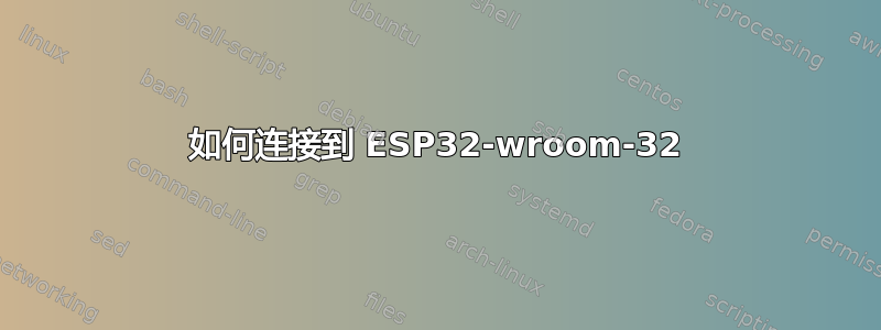 如何连接到 ESP32-wroom-32