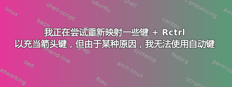 我正在尝试重新映射一些键 + Rctrl 以充当箭头键，但由于某种原因，我无法使用自动键