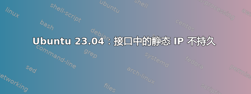 Ubuntu 23.04：接口中的静态 IP 不持久