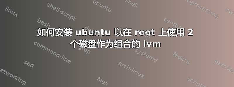 如何安装 ubuntu 以在 root 上使用 2 个磁盘作为组合的 lvm