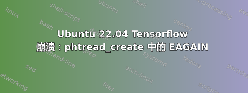 Ubuntu 22.04 Tensorflow 崩溃：phtread_create 中的 EAGAIN