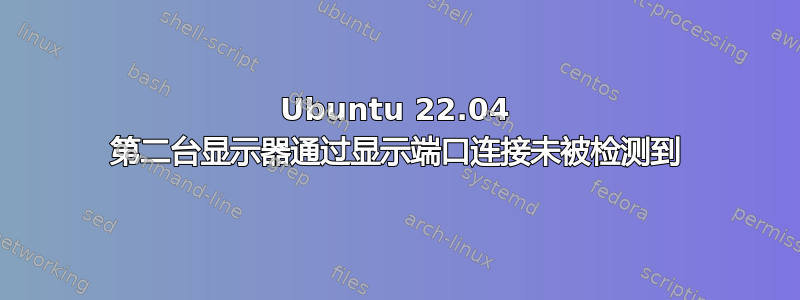 Ubuntu 22.04 第二台显示器通过显示端口连接未被检测到