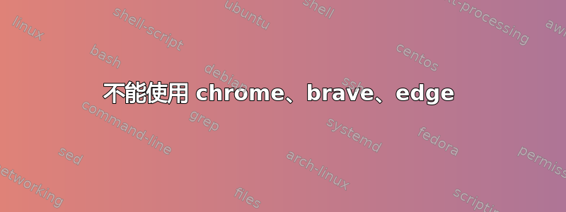 不能使用 chrome、brave、edge