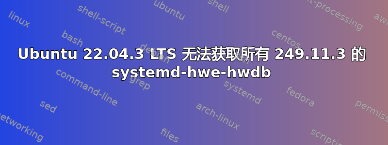 Ubuntu 22.04.3 LTS 无法获取所有 249.11.3 的 systemd-hwe-hwdb