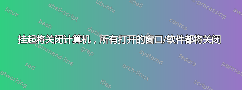 挂起将关闭计算机，所有打开的窗口/软件都将关闭