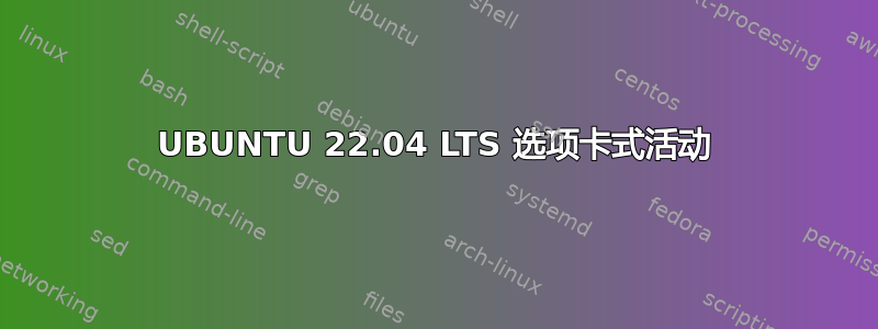 UBUNTU 22.04 LTS 选项卡式活动