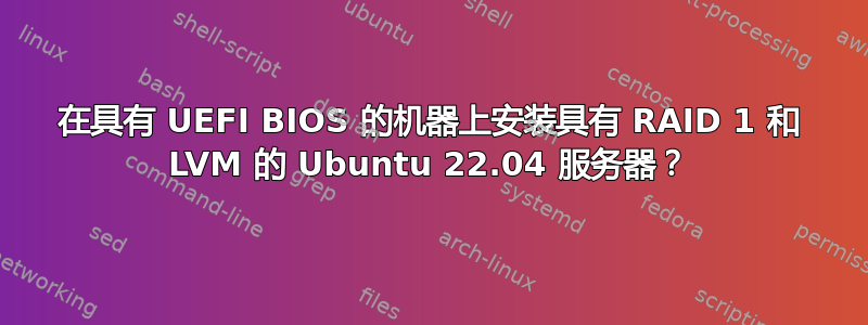 在具有 UEFI BIOS 的机器上安装具有 RAID 1 和 LVM 的 Ubuntu 22.04 服务器？