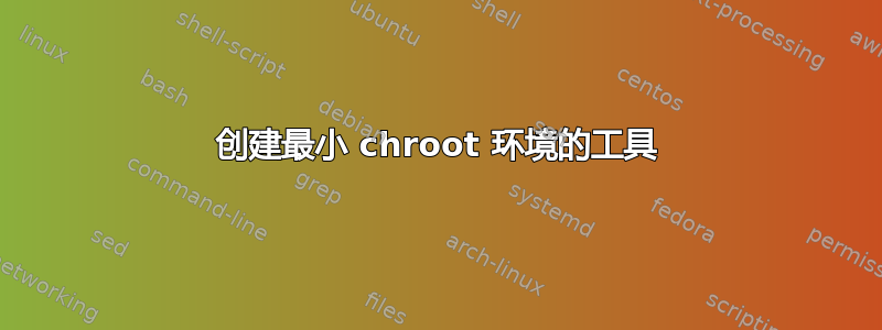 创建最小 chroot 环境的工具