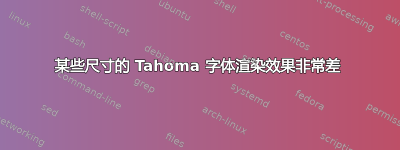 某些尺寸的 Tahoma 字体渲染效果非常差