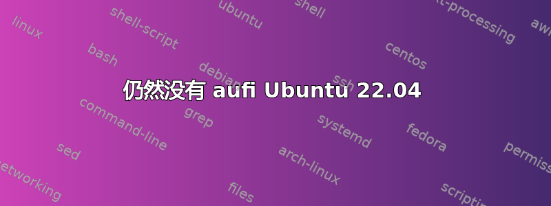 仍然没有 aufi Ubuntu 22.04