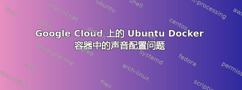 Google Cloud 上的 Ubuntu Docker 容器中的声音配置问题