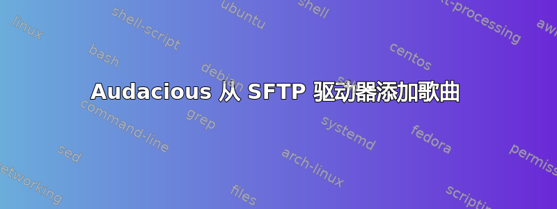 Audacious 从 SFTP 驱动器添加歌曲