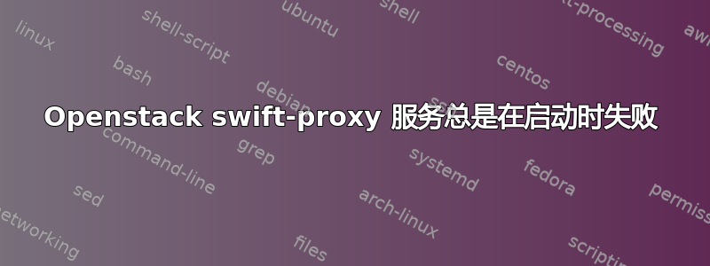 Openstack swift-proxy 服务总是在启动时失败