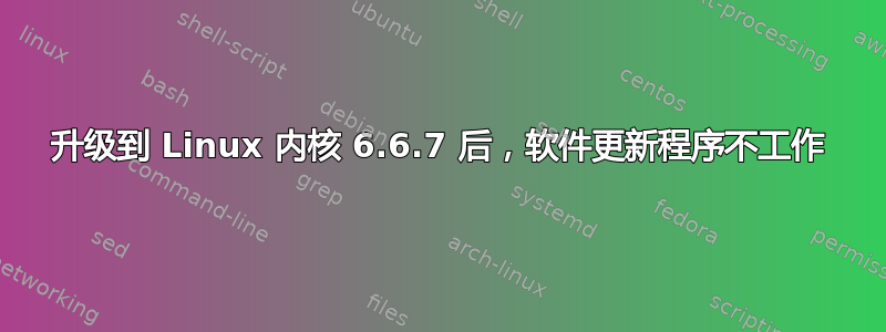 升级到 Linux 内核 6.6.7 后，软件更新程序不工作