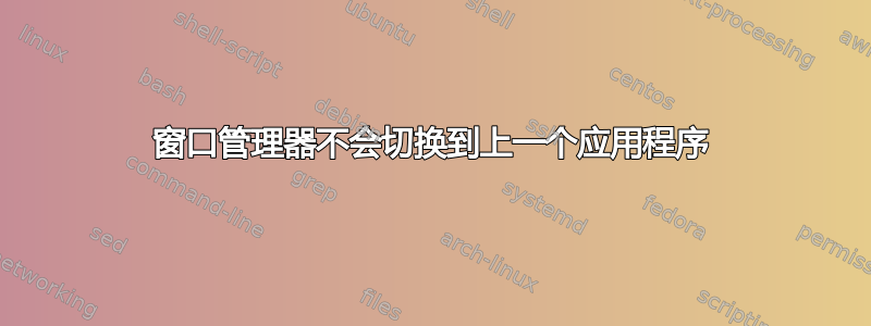 窗口管理器不会切换到上一个应用程序