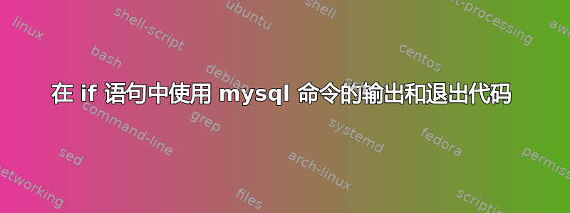 在 if 语句中使用 mysql 命令的输出和退出代码