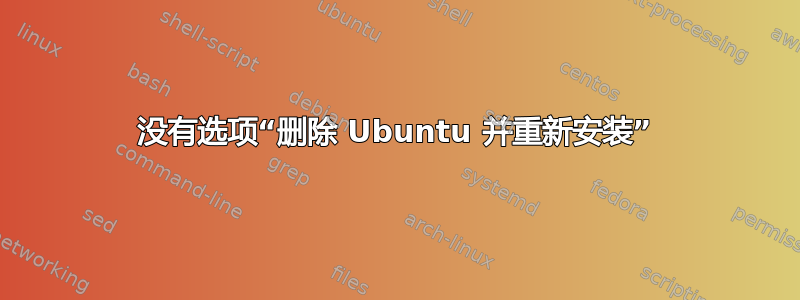 没有选项“删除 Ubuntu 并重新安装”