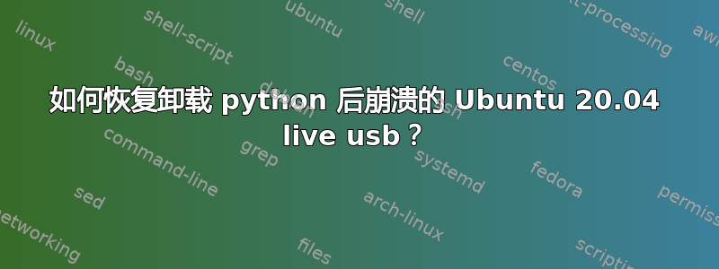 如何恢复卸载 python 后崩溃的 Ubuntu 20.04 live usb？