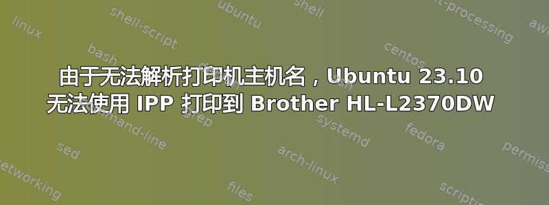 由于无法解析打印机主机名，Ubuntu 23.10 无法使用 IPP 打印到 Brother HL-L2370DW