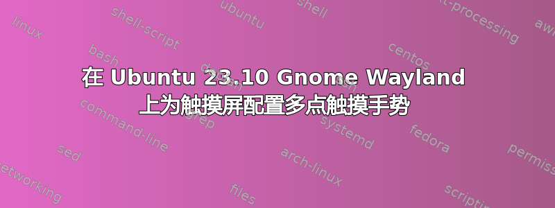 在 Ubuntu 23.10 Gnome Wayland 上为触摸屏配置多点触摸手势