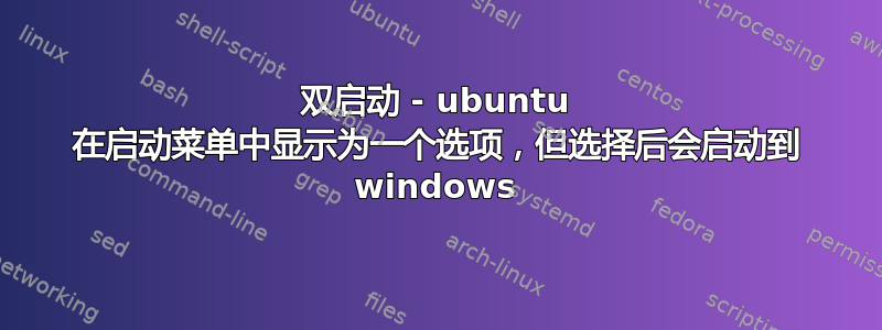 双启动 - ubuntu 在启动菜单中显示为一个选项，但选择后会启动到 windows