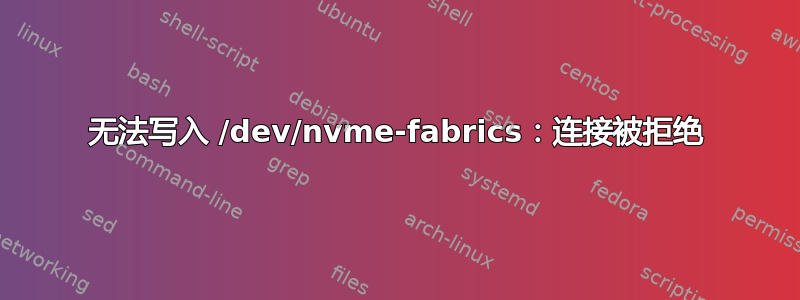 无法写入 /dev/nvme-fabrics：连接被拒绝