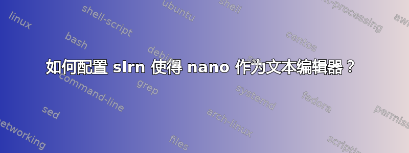 如何配置 slrn 使得 nano 作为文本编辑器？