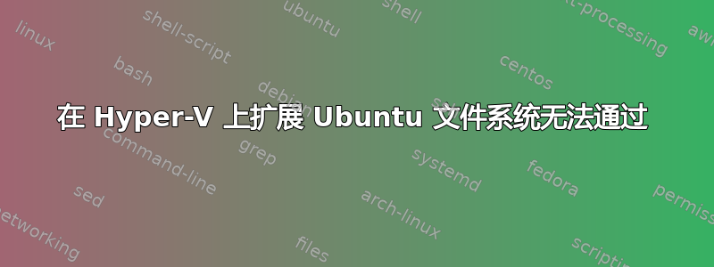 在 Hyper-V 上扩展 Ubuntu 文件系统无法通过