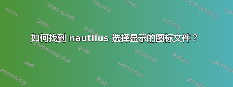 如何找到 nautilus 选择显示的图标文件？