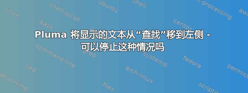 Pluma 将显示的文本从“查找”移到左侧 - 可以停止这种情况吗