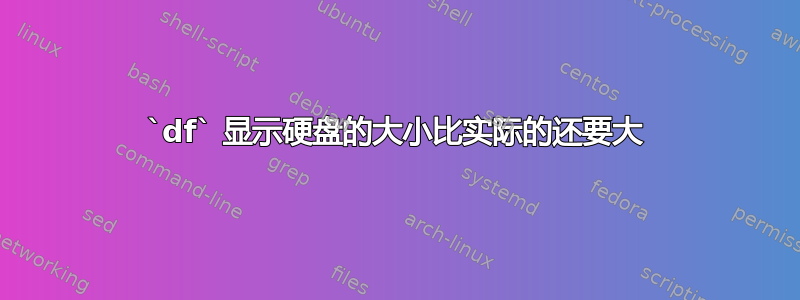 `df` 显示硬盘的大小比实际的还要大