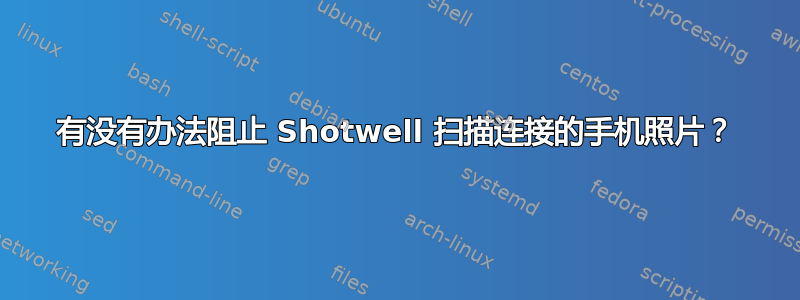 有没有办法阻止 Shotwell 扫描连接的手机照片？