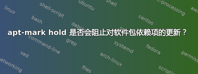 apt-mark hold 是否会阻止对软件包依赖项的更新？