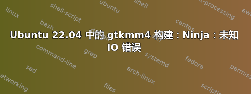 Ubuntu 22.04 中的 gtkmm4 构建：Ninja：未知 IO 错误