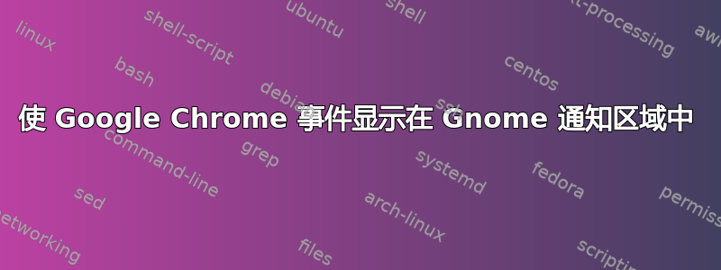 使 Google Chrome 事件显示在 Gnome 通知区域中