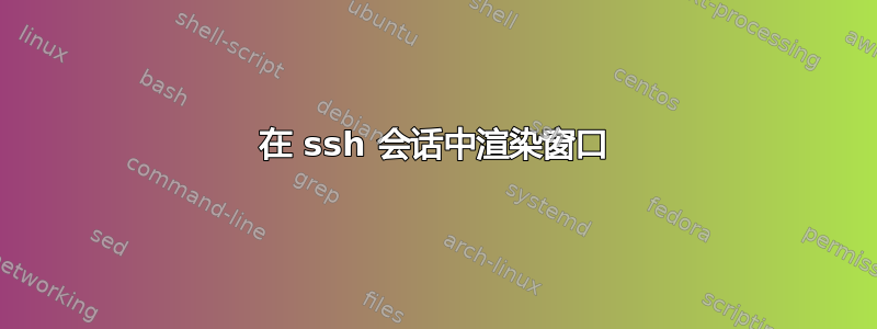 在 ssh 会话中渲染窗口