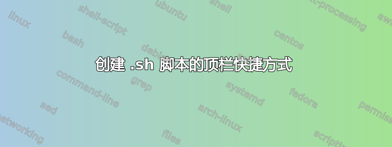 创建 .sh 脚本的顶栏快捷方式