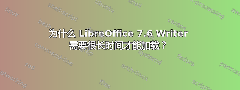 为什么 LibreOffice 7.6 Writer 需要很长时间才能加载？