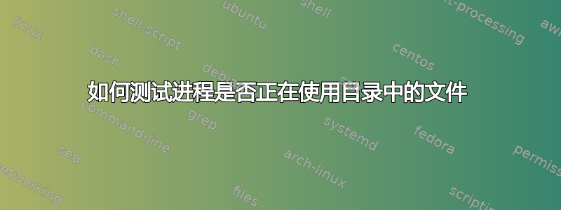 如何测试进程是否正在使用目录中的文件