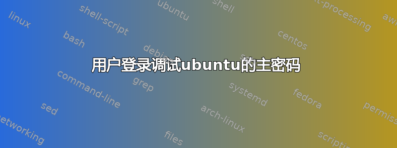 用户登录调试ubuntu的主密码